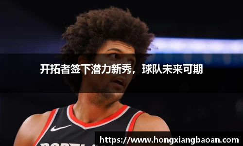 开拓者签下潜力新秀，球队未来可期
