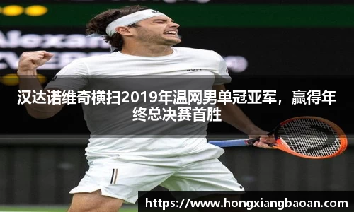 汉达诺维奇横扫2019年温网男单冠亚军，赢得年终总决赛首胜