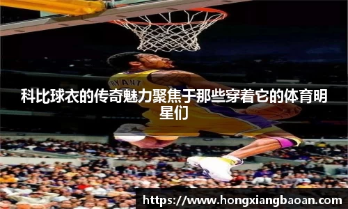 科比球衣的传奇魅力聚焦于那些穿着它的体育明星们