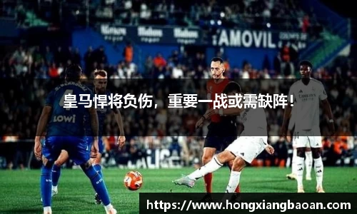皇马悍将负伤，重要一战或需缺阵！