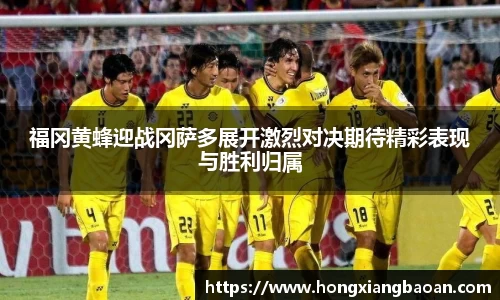 福冈黄蜂迎战冈萨多展开激烈对决期待精彩表现与胜利归属