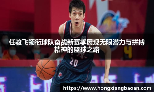 任骏飞领衔球队奋战新赛季展现无限潜力与拼搏精神的篮球之路