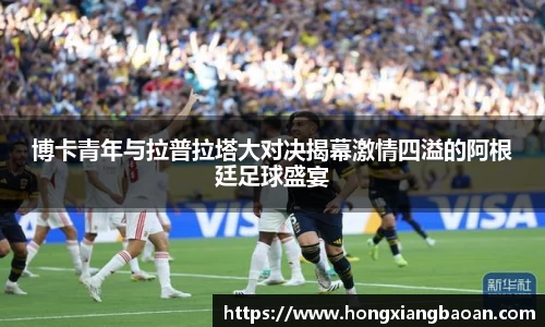 博卡青年与拉普拉塔大对决揭幕激情四溢的阿根廷足球盛宴