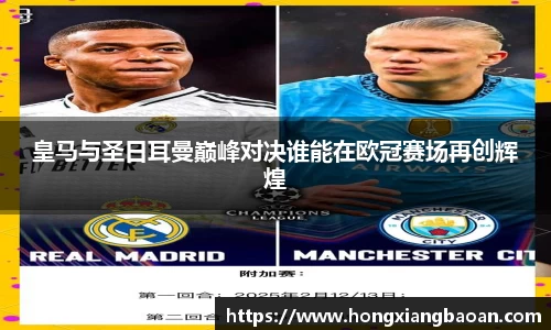 皇马与圣日耳曼巅峰对决谁能在欧冠赛场再创辉煌