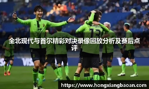 全北现代与首尔精彩对决录像回放分析及赛后点评