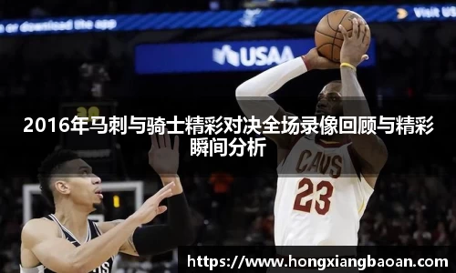 2016年马刺与骑士精彩对决全场录像回顾与精彩瞬间分析