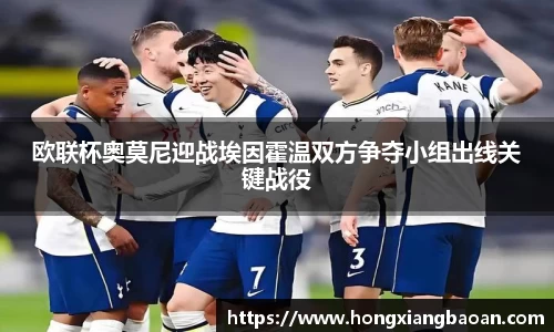 欧联杯奥莫尼迎战埃因霍温双方争夺小组出线关键战役