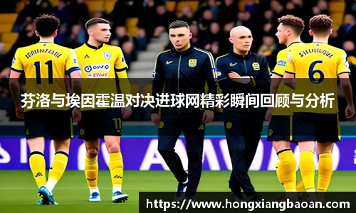 芬洛与埃因霍温对决进球网精彩瞬间回顾与分析