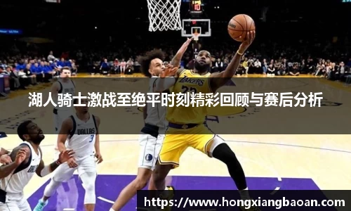 湖人骑士激战至绝平时刻精彩回顾与赛后分析
