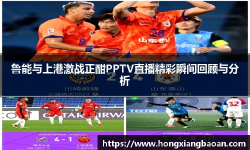 鲁能与上港激战正酣PPTV直播精彩瞬间回顾与分析