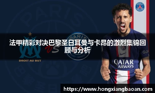 法甲精彩对决巴黎圣日耳曼与卡昂的激烈集锦回顾与分析