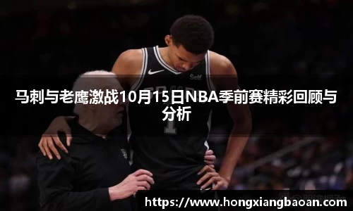 马刺与老鹰激战10月15日NBA季前赛精彩回顾与分析