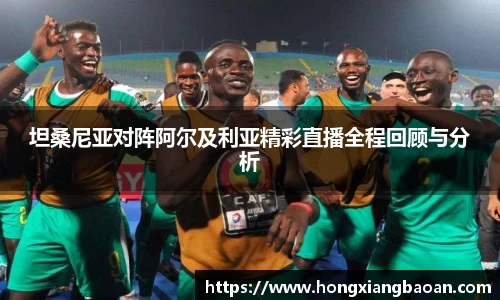 坦桑尼亚对阵阿尔及利亚精彩直播全程回顾与分析